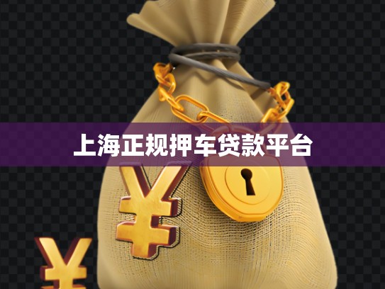 上海正規(guī)押車貸款平臺(tái) 上海正規(guī)押車貸款平臺(tái)
