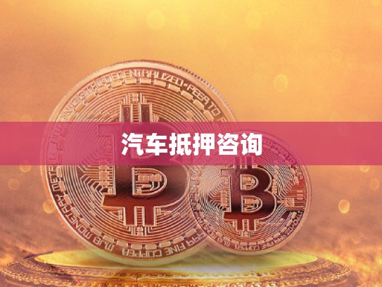 汽車(chē)抵押咨詢(xún) 汽車(chē)抵押咨詢(xún)
