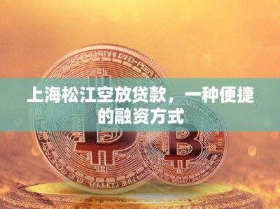 上海松江空放貸款，一種便捷的融資方式
