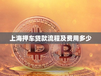 上海押車(chē)貸款流程及費(fèi)用多少