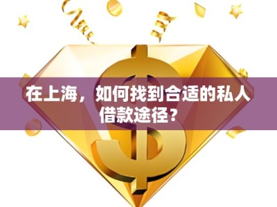 在上海，如何找到合適的私人借款途徑？