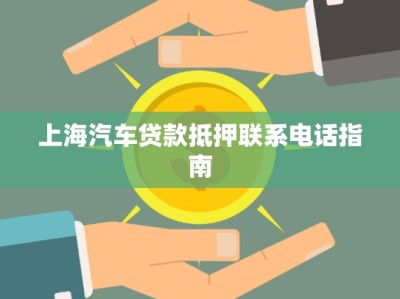 上海汽車(chē)貸款抵押聯(lián)系電話指南