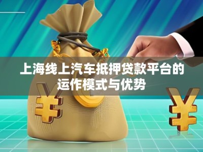 上海線上汽車(chē)抵押貸款平臺(tái)的運(yùn)作模式與優(yōu)勢(shì)